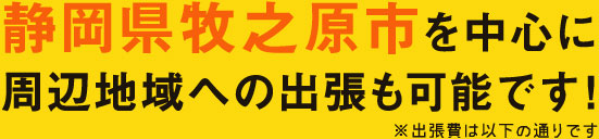 静岡県牧之原市を中心に周辺地域への出張も可能です！